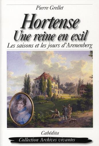 Couverture du livre « Hortense ; une reine en exil ; les saisons et les jours d'Arenenberg » de Pierre Grellet aux éditions Cabedita