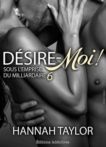 Couverture du livre « Désire-moi ! Sous l'emprise du milliardaire t.6 » de Hannah Taylor aux éditions Editions Addictives