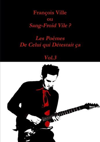 Couverture du livre « François Ville ou Sang-Froid Vile? Les Poèmes de Celui qui Détestait ça - Vol.3 » de Francois Ville aux éditions Lulu