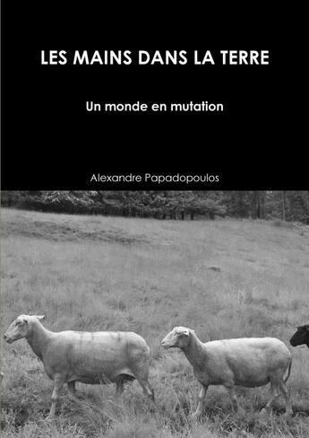 Couverture du livre « Les mains dans la terre : un monde en mutation » de Alexandre Papadopoulos aux éditions Lulu