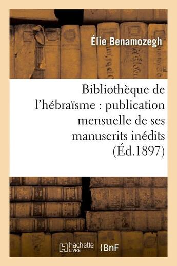 Couverture du livre « Bibliotheque de l'hebraisme : publication mensuelle de ses manuscrits inedits (ed.1897) » de Elie Benamozegh aux éditions Hachette Bnf