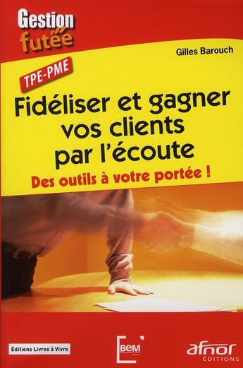 Couverture du livre « Fidéliser et gagner vos clients par l'écoute ; des outils à votre portée ! » de Gilles Barouch aux éditions Afnor