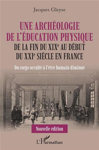 Couverture du livre « Une archéologue de l'éducation physique de la fin du XIXe au début du XXIe siècle en France : du corps occulté à l'être humain diminué » de Jacques Gleyse aux éditions L'harmattan