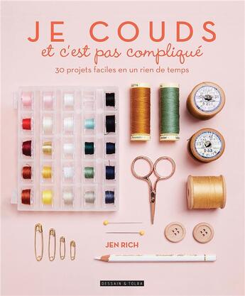 Couverture du livre « Je couds et c'est pas compliqué : 30 projets faciles en un rien de temps » de Jen Rich aux éditions Dessain Et Tolra