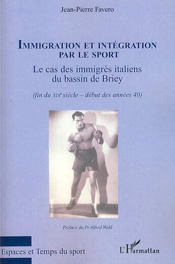 Couverture du livre « Immigration et intégration par le sport ; le cas des immigrés italiens du bassin de Briey (fin du XIX-début des années 40) » de Jean Pierre Favero aux éditions L'harmattan