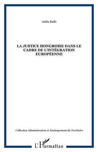 Couverture du livre « La justice hongroise dans le cadre de l'integration europeenne » de Bado Attila aux éditions Editions L'harmattan