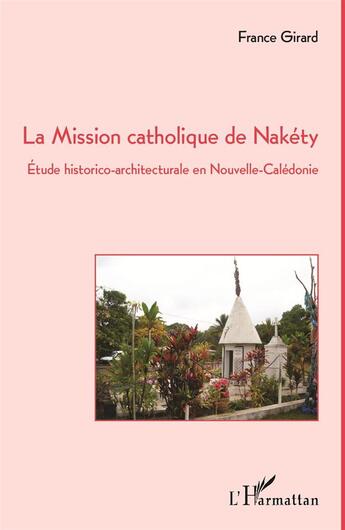 Couverture du livre « Mission catholique de Nakéty ; étude historico-architecturale en Nouvelle-Calédonie » de France Girard aux éditions L'harmattan