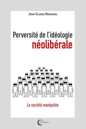 Couverture du livre « Perversité de l'idéologie néolibérale : la société manipulée » de Jean-Claude Nougarol aux éditions Libre & Solidaire