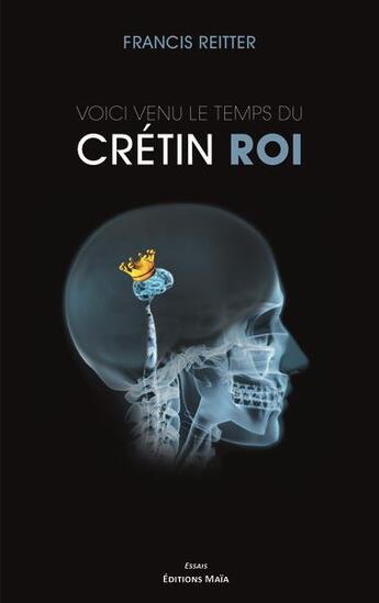 Couverture du livre « Voici venu le temps du crétin roi » de Francis Reitter aux éditions Editions Maia