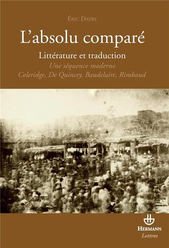 Couverture du livre « L'absolu comparé ; littérature et traduction ; une séquence moderne ; Coleridge, De Quincey, Baudelaire, Rimbaud » de Eric Dayre aux éditions Hermann