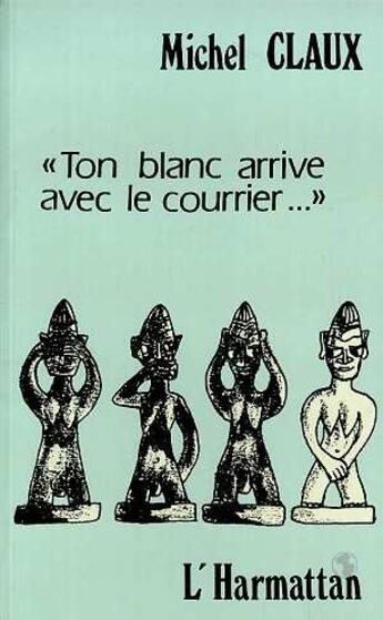 Couverture du livre « Ton blanc arrive avec le courrier » de Michel Claux aux éditions L'harmattan