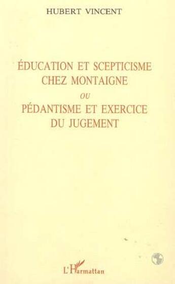 Couverture du livre « Education et scepticisme chez montaigne ou pedantisme et exercice du jugement » de Hubert Vincent aux éditions L'harmattan