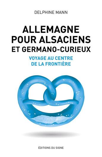 Couverture du livre « Allemagne pour Alsaciens et germano-curieux ; voyage au centre de la frontière » de Delphine Mann aux éditions Signe