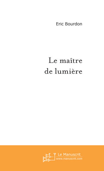 Couverture du livre « Le maître de lumière » de Eric Bourdon aux éditions Le Manuscrit