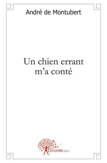 Couverture du livre « Un chien errant m'a conté » de Andre De Montubert aux éditions Edilivre