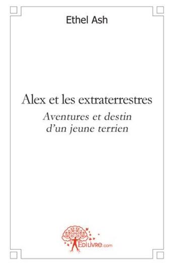 Couverture du livre « Alex et les extraterrestres ; aventures et destin d'un jeune terrien » de Ethel Ash aux éditions Edilivre