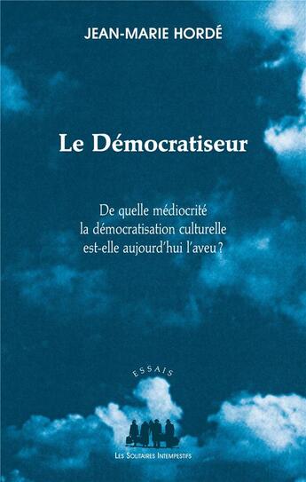 Couverture du livre « Le démocratiseur ; de quelle médiocrité la démocratisation culturelle est-elle aujourd'hui l'aveu ? » de Jean-Marie Horde aux éditions Solitaires Intempestifs