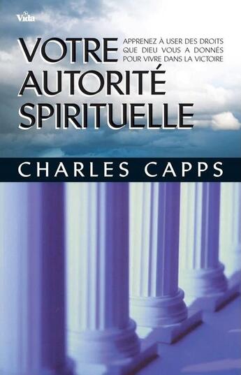 Couverture du livre « Votre autorite spirituelle ; apprenez à user des droits que Dieu vous a donnés pour vivre dans la victoire » de Charles Capps aux éditions Vida