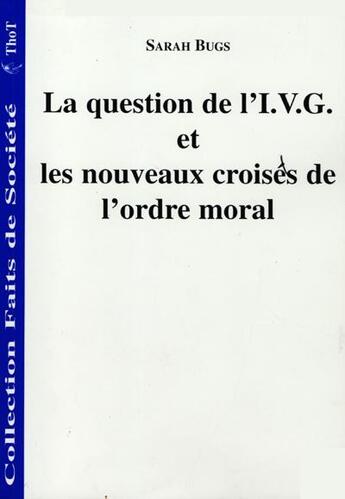 Couverture du livre « La question de l'i.v.g. et les nouveaux croisés de l'ordre moral » de Bugssarah aux éditions Editions Thot