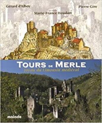 Couverture du livre « Tours de Merle : joyau du Limousin médieval » de Marie-France Houdart et Pierre Gire et Gerard D' Alboy aux éditions Maiade