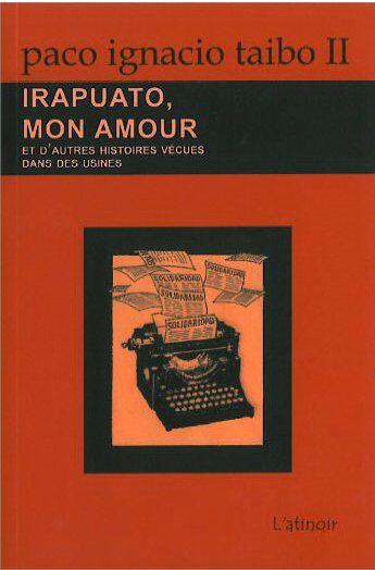 Couverture du livre « Irapuato, mon amour ; et d'autres histoires vécues dans des usines » de Paco Ignacio Taibo Ii aux éditions Atinoir