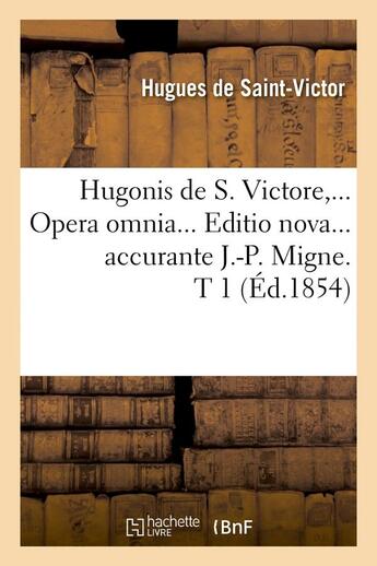 Couverture du livre « Hugonis de s. victore, opera omnia. editio nova accurante j.-p. migne. tome 1 (ed.1854) » de Hugues De Saint-Vict aux éditions Hachette Bnf