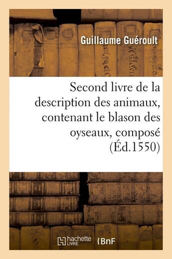 Couverture du livre « Second livre de la description des animaux , contenant le blason des oyseaux, compose (ed.1550) » de Gueroult Guillaume aux éditions Hachette Bnf