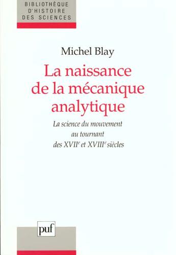 Couverture du livre « La naissance de la mecanique analytique ; la science du mouvement au tournant des xvii et xviii siecles » de Michel Blay aux éditions Puf