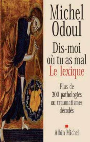 Couverture du livre « Dis-moi où tu as mal, le lexique ; plus de 300 pathologies ou traumatismes décodés » de Michel Odoul aux éditions Albin Michel