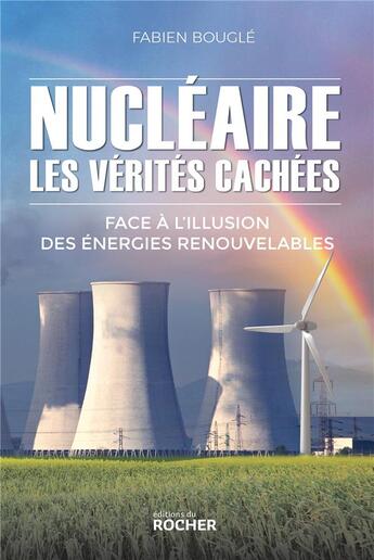 Couverture du livre « Nucléaire : les vérités cachées ; face à l'illusion des énergies renouvelables » de Fabien Bougle aux éditions Rocher