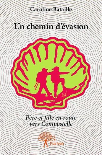 Couverture du livre « Un chemin d'évasion ; père et fille en route vers Compostelle » de Caroline Bataille aux éditions Edilivre