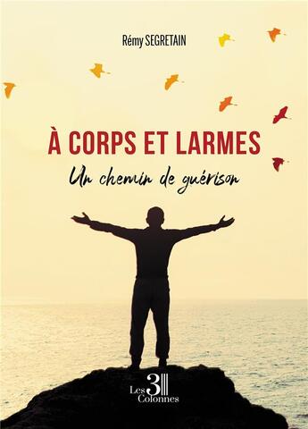 Couverture du livre « À corps et larmes : un chemin de guérison » de Remy Segretain aux éditions Les Trois Colonnes