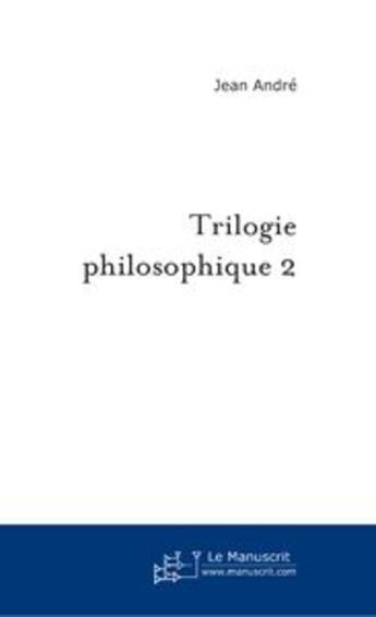 Couverture du livre « Trilogie philosophique 2 » de Jean André aux éditions Le Manuscrit