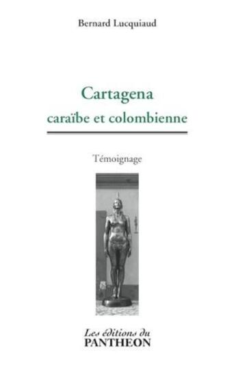 Couverture du livre « Cartagena ; caraïbe et colombienne » de Bernard Lucquiaud aux éditions Editions Du Panthéon