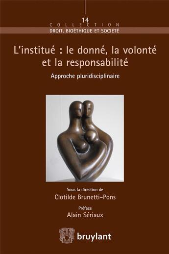 Couverture du livre « L'institué : le donné, la volonté et la responsabilité ; approche pluridisciplinaire » de Clothilde Brunetti-Pons aux éditions Bruylant