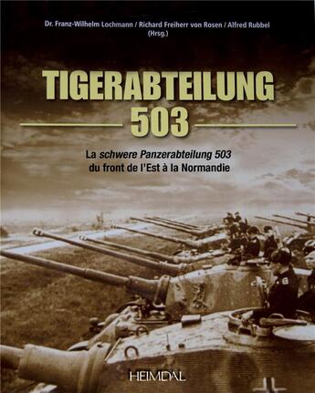 Couverture du livre « Tigerabteilung 503 : la schwere Panzerabteilung 503 du front de l'Est à la Normandie » de Franz-Wilhelm Lochmann et Richard Freiherr Von Rosen et Alfred Rubbel aux éditions Heimdal