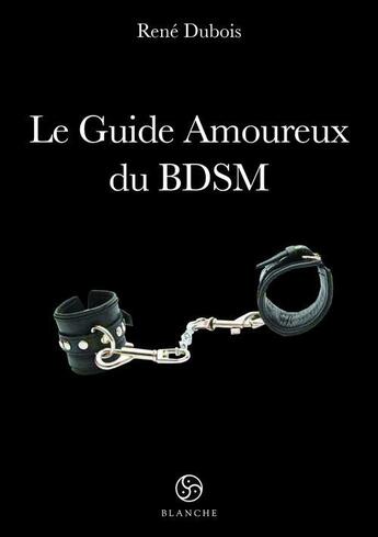 Couverture du livre « Le guide amoureux du BDSM » de Renee Dubois aux éditions Blanche
