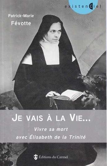 Couverture du livre « Je vais à la vie... : Vivre sa mort avec Élisabeth de la Trinité » de Patrick-Marie Fevotte aux éditions Carmel