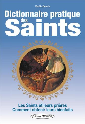 Couverture du livre « Dictionnaire pratique des saints ; les saints, leurs prières, leurs bienfaits » de Emilie Bonvin aux éditions Exclusif