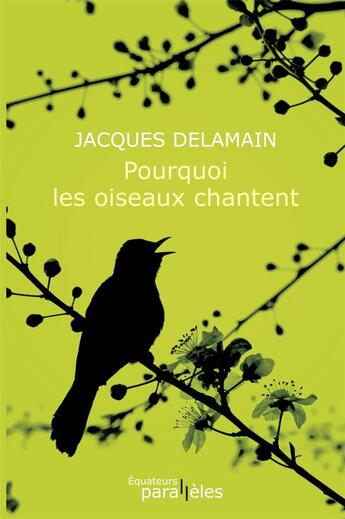 Couverture du livre « Pourquoi les oiseaux chantent » de Jacques Delamain aux éditions Des Equateurs
