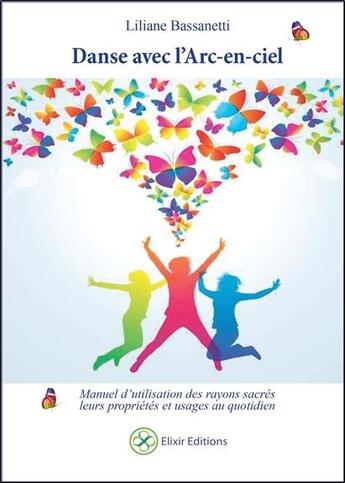 Couverture du livre « Danse avec l'arc-en-ciel ; manuel d'utilisation des rayons sacrés, leurs propriétés et usages au quotidien » de Liliane Bassanetti aux éditions Elixir Editions