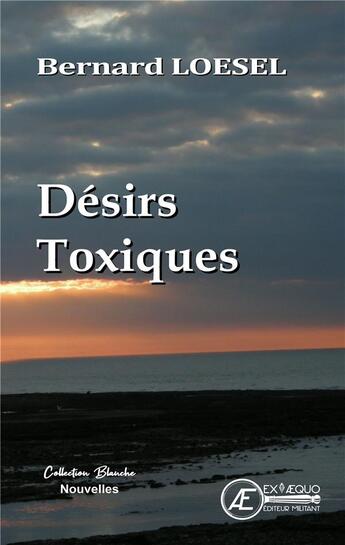 Couverture du livre « Désirs toxiques » de Bernard Loesel aux éditions Ex Aequo