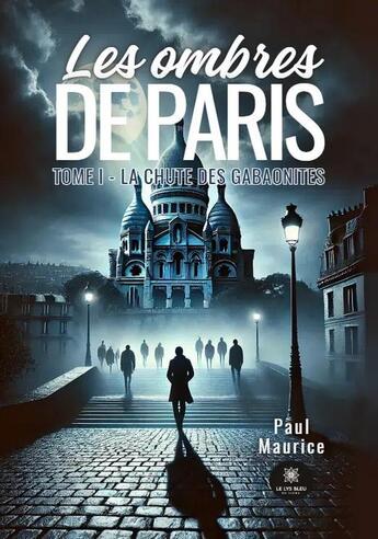 Couverture du livre « Les ombres de Paris Tome 1 : La chute des Gabaonites » de Paul Maurice aux éditions Le Lys Bleu