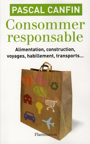 Couverture du livre « Consommer responsable ; alimentation, construction, voyages, habillement, transport... » de Pascal Canfin aux éditions Flammarion