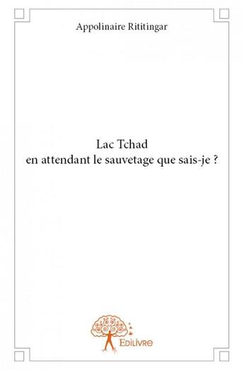 Couverture du livre « Lac Tchad en attendant le sauvetage que sais-je ? » de Appolinaire Rititingar aux éditions Edilivre