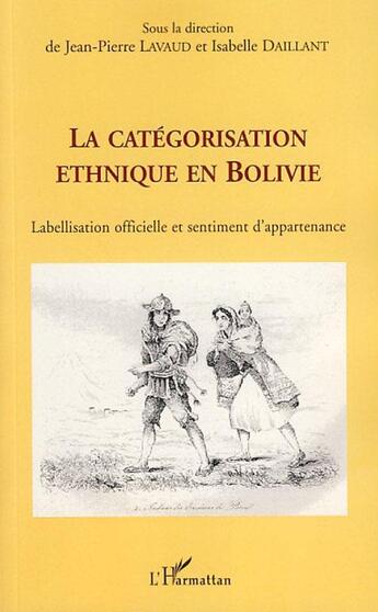 Couverture du livre « La catégorisation ethnique en bolivie ; labellisation officielle et sentiment d'appartenance » de Jean-Pierre Lavaud et Isabelle Daillant aux éditions Editions L'harmattan