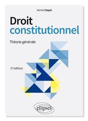 Couverture du livre « Droit constitutionnel ; théorie générale (2e édition) » de Michel Clapie aux éditions Ellipses