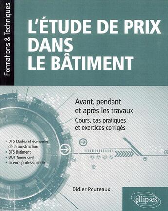 Couverture du livre « L'étude de prix dans le bâtiment ; BTS, DUT, licence professionnelle ; avant, pendant et après les travaux » de Pouteaux Didier aux éditions Ellipses