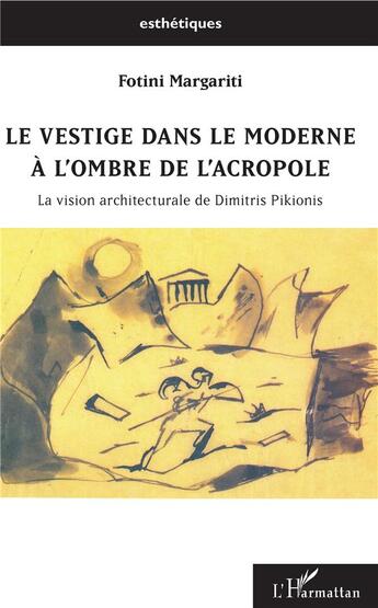 Couverture du livre « Le vestige dans le moderne à l'ombre de l'Acropole ; la vision architecturale de Dimitris Pikionis » de Fotini Margariti aux éditions L'harmattan