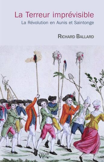 Couverture du livre « La Terreur imprévisible ; la Révolution en Aunis et Saintonge » de Richard Ballard aux éditions Croit Vif
